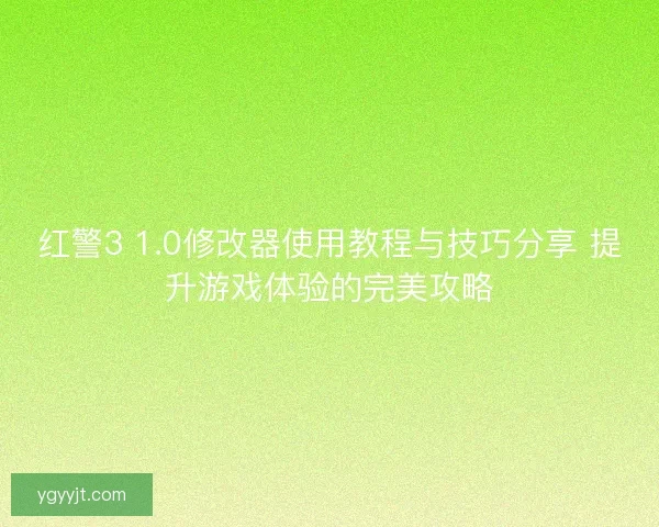 红警3 1.0修改器使用教程与技巧分享 提升游戏体验的完美攻略 红警3 1.0修改器使用教程与技巧分享 提升游戏体验的完美攻略