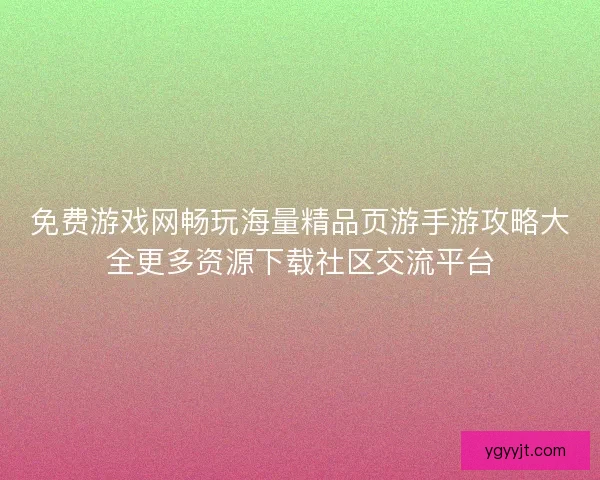 免费游戏网畅玩海量精品页游手游攻略大全更多资源下载社区交流平台