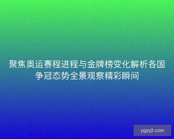 聚焦奥运赛程进程与金牌榜变化解析各国争冠态势全景观察精彩瞬间