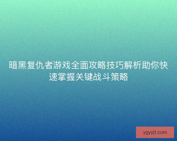 暗黑复仇者游戏全面攻略技巧解析助你快速掌握关键战斗策略 暗黑复仇者游戏全面攻略技巧解析助你快速掌握关键战斗策略