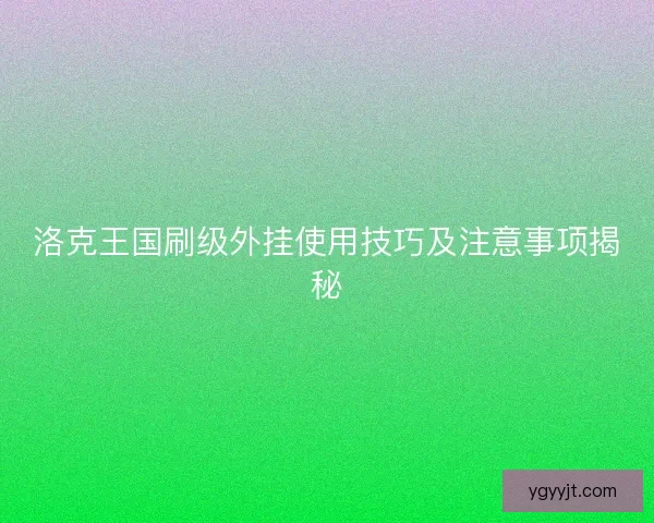 洛克王国刷级外挂使用技巧及注意事项揭秘