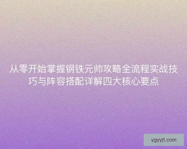 从零开始掌握钢铁元帅攻略全流程实战技巧与阵容搭配详解四大核心要点 从零开始掌握钢铁元帅攻略全流程实战技巧与阵容搭配详解四大核心要点