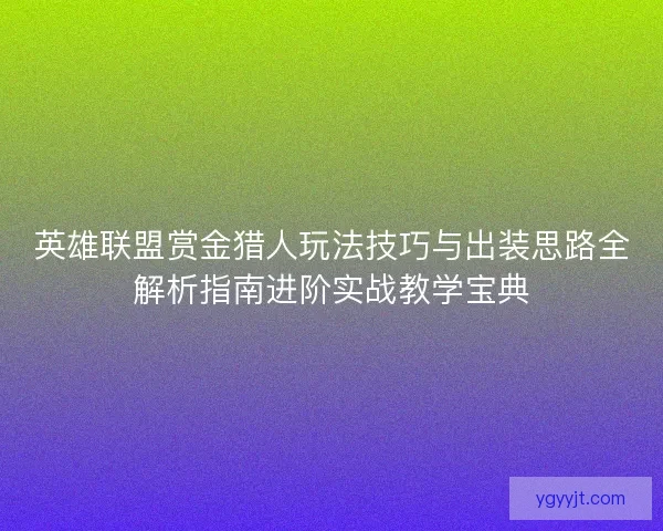 英雄联盟赏金猎人玩法技巧与出装思路全解析指南进阶实战教学宝典 英雄联盟赏金猎人玩法技巧与出装思路全解析指南进阶实战教学宝典