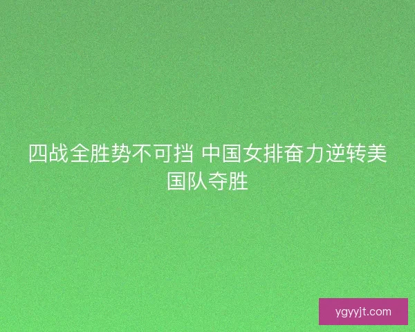 四战全胜势不可挡 中国女排奋力逆转美国队夺胜 四战全胜势不可挡 中国女排奋力逆转美国队夺胜