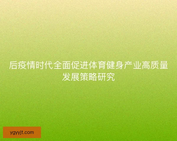 后疫情时代全面促进体育健身产业高质量发展策略研究