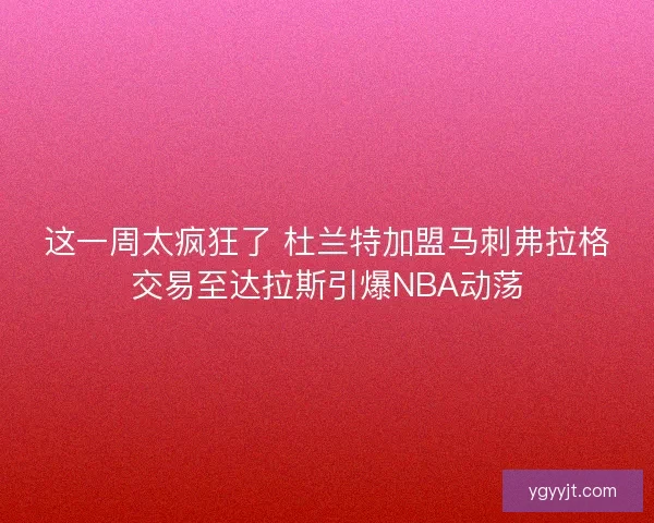这一周太疯狂了 杜兰特加盟马刺弗拉格交易至达拉斯引爆NBA动荡 这一周太疯狂了 杜兰特加盟马刺弗拉格交易至达拉斯引爆NBA动荡