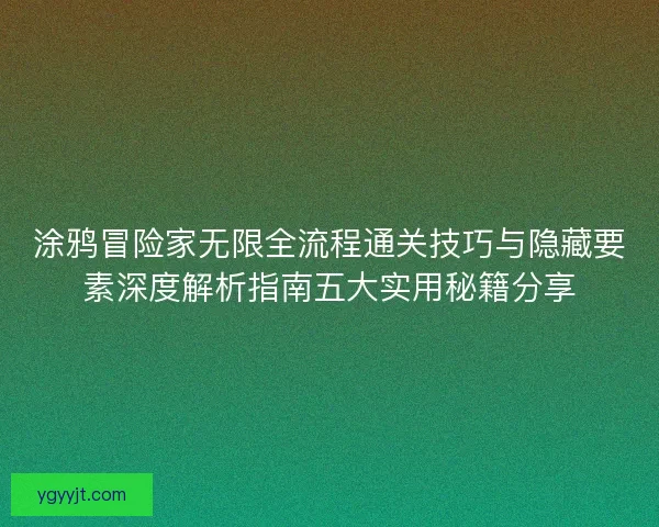 涂鸦冒险家无限全流程通关技巧与隐藏要素深度解析指南五大实用秘籍分享