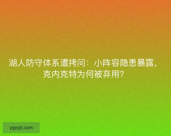 湖人防守体系遭拷问：小阵容隐患暴露，克内克特为何被弃用？