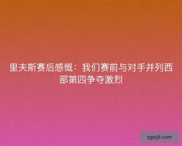里夫斯赛后感慨：我们赛前与对手并列西部第四争夺激烈