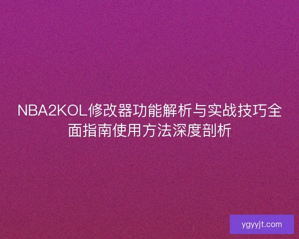 NBA2KOL修改器功能解析与实战技巧全面指南使用方法深度剖析