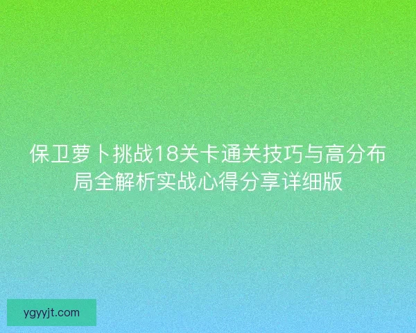 保卫萝卜挑战18关卡通关技巧与高分布局全解析实战心得分享详细版