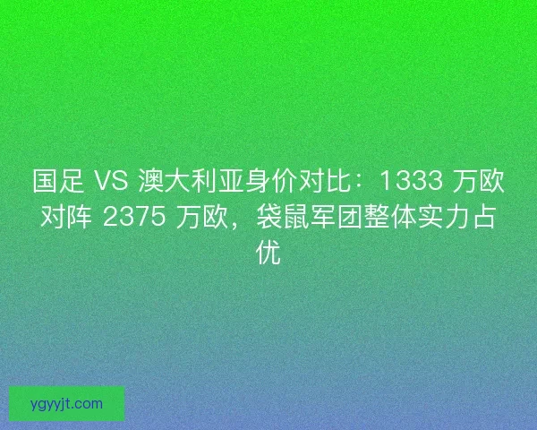 国足 VS 澳大利亚身价对比：1333 万欧对阵 2375 万欧，袋鼠军团整体实力占优