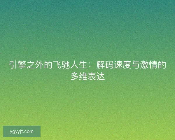 引擎之外的飞驰人生：解码速度与激情的多维表达