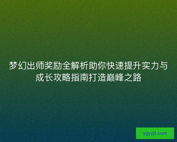 梦幻出师奖励全解析助你快速提升实力与成长攻略指南打造巅峰之路